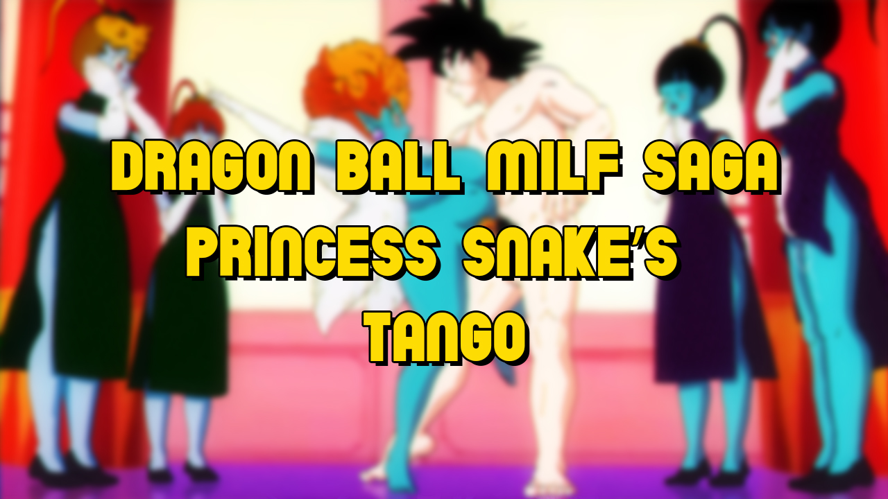 Dragon Ball Milf Saga: Princess Snake’s Tango